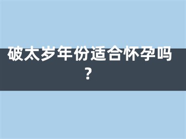 破太岁年份适合怀孕吗?