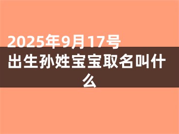 2025年9月17号出生孙姓宝宝取名叫什么