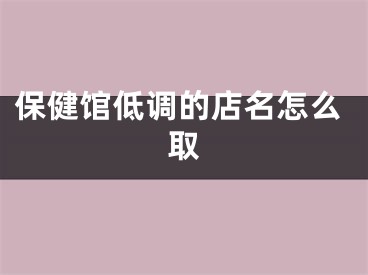 保健馆低调的店名怎么取