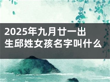2025年九月廿一出生邱姓女孩名字叫什么