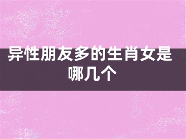 异性朋友多的生肖女是哪几个