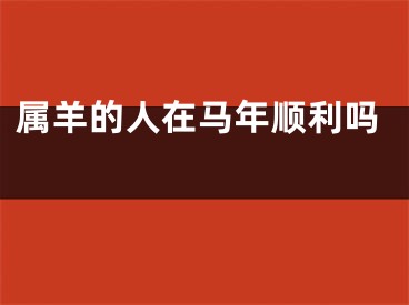属羊的人在马年顺利吗 