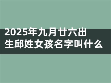 2025年九月廿六出生邱姓女孩名字叫什么
