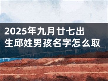 2025年九月廿七出生邱姓男孩名字怎么取