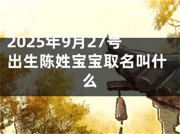 2025年9月27号出生陈姓宝宝取名叫什么