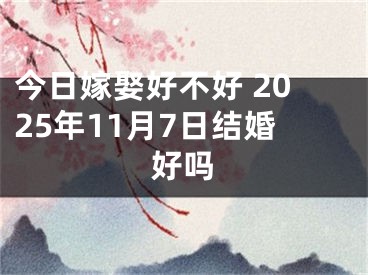今日嫁娶好不好 2025年11月7日结婚好吗