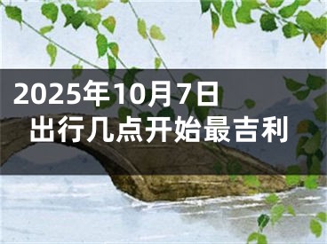 2025年10月7日出行几点开始最吉利