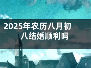 2025年农历八月初八结婚顺利吗