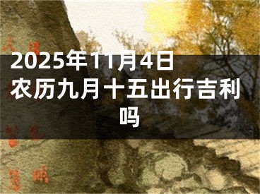 2025年11月4日农历九月十五出行吉利吗