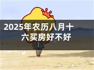 2025年农历八月十六买房好不好