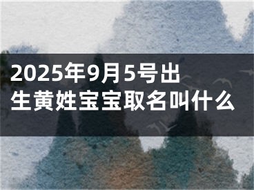 2025年9月5号出生黄姓宝宝取名叫什么