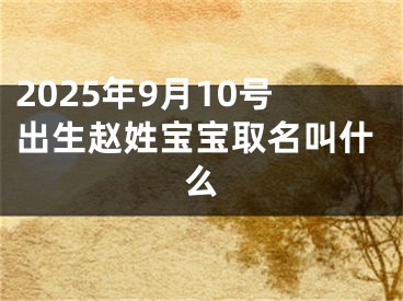 2025年9月10号出生赵姓宝宝取名叫什么