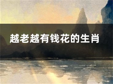 越老越有钱花的生肖