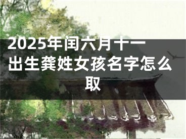 2025年闰六月十一出生龚姓女孩名字怎么取