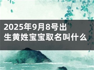2025年9月8号出生黄姓宝宝取名叫什么