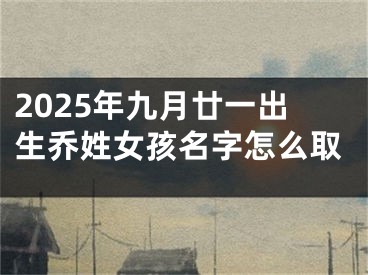 2025年九月廿一出生乔姓女孩名字怎么取