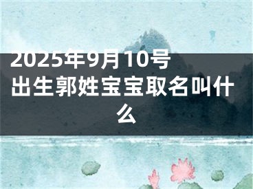 2025年9月10号出生郭姓宝宝取名叫什么