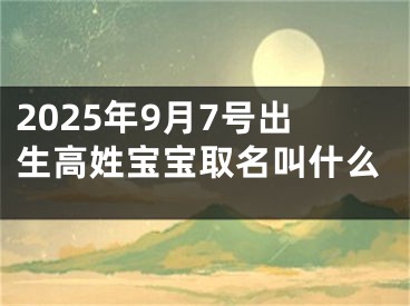 2025年9月7号出生高姓宝宝取名叫什么