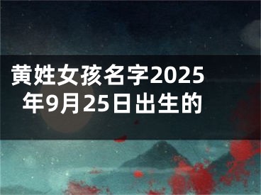 黄姓女孩名字2025年9月25日出生的