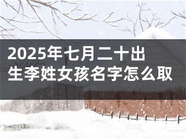 2025年七月二十出生李姓女孩名字怎么取