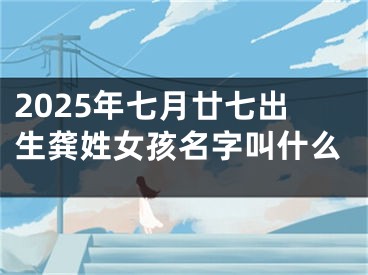 2025年七月廿七出生龚姓女孩名字叫什么
