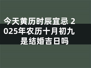 今天黄历时辰宜忌 2025年农历十月初九是结婚吉日吗