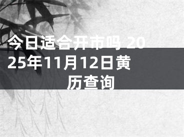 今日适合开市吗 2025年11月12日黄历查询
