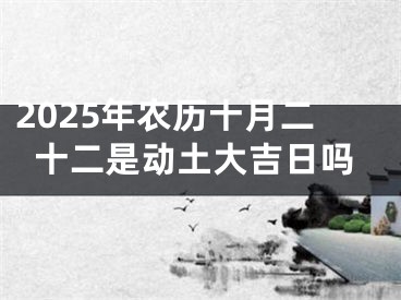 2025年农历十月二十二是动土大吉日吗