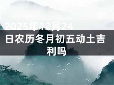 2025年12月24日农历冬月初五动土吉利吗
