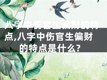 八字中伤官生偏财的特点,八字中伤官生偏财的特点是什么?