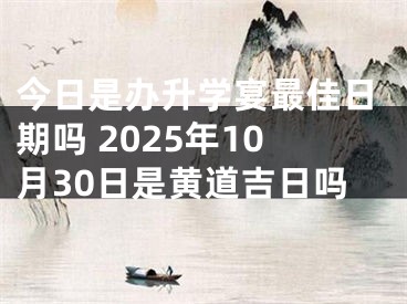今日是办升学宴最佳日期吗 2025年10月30日是黄道吉日吗
