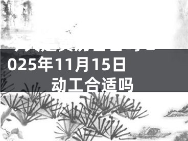 今天是黄历吉日吗 2025年11月15日动工合适吗