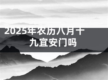2025年农历八月十九宜安门吗