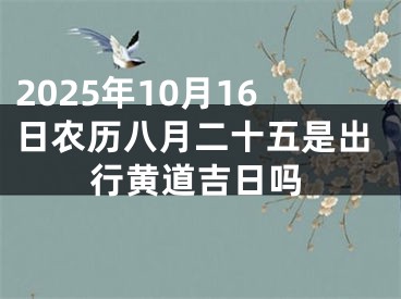 2025年10月16日农历八月二十五是出行黄道吉日吗