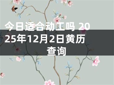 今日适合动工吗 2025年12月2日黄历查询
