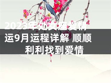 2023年处女座爱情运9月运程详解 顺顺利利找到爱情