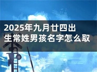 2025年九月廿四出生常姓男孩名字怎么取