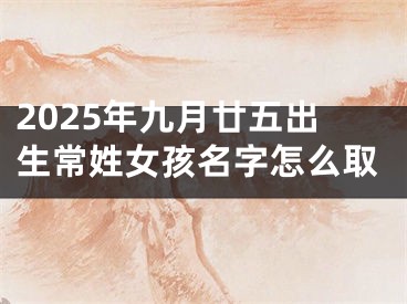 2025年九月廿五出生常姓女孩名字怎么取