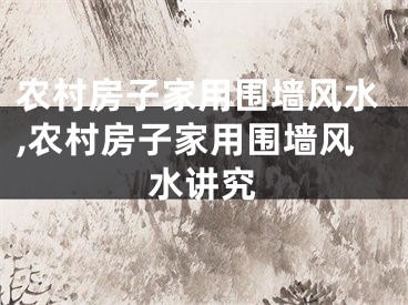 农村房子家用围墙风水,农村房子家用围墙风水讲究