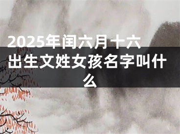 2025年闰六月十六出生文姓女孩名字叫什么