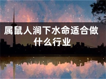 属鼠人涧下水命适合做什么行业