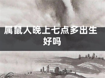 属鼠人晚上七点多出生好吗