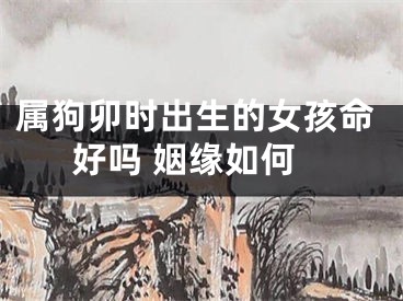 属狗卯时出生的女孩命好吗 姻缘如何