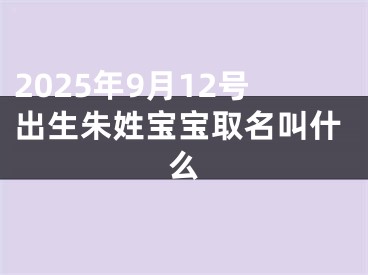 2025年9月12号出生朱姓宝宝取名叫什么