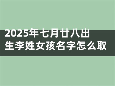2025年七月廿八出生李姓女孩名字怎么取