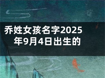 乔姓女孩名字2025年9月4日出生的