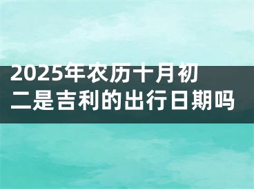 2025年农历十月初二是吉利的出行日期吗