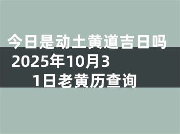 今日是动土黄道吉日吗 2025年10月31日老黄历查询