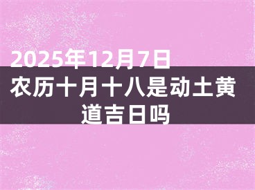 2025年12月7日农历十月十八是动土黄道吉日吗