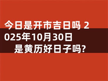 今日是开市吉日吗 2025年10月30日是黄历好日子吗?